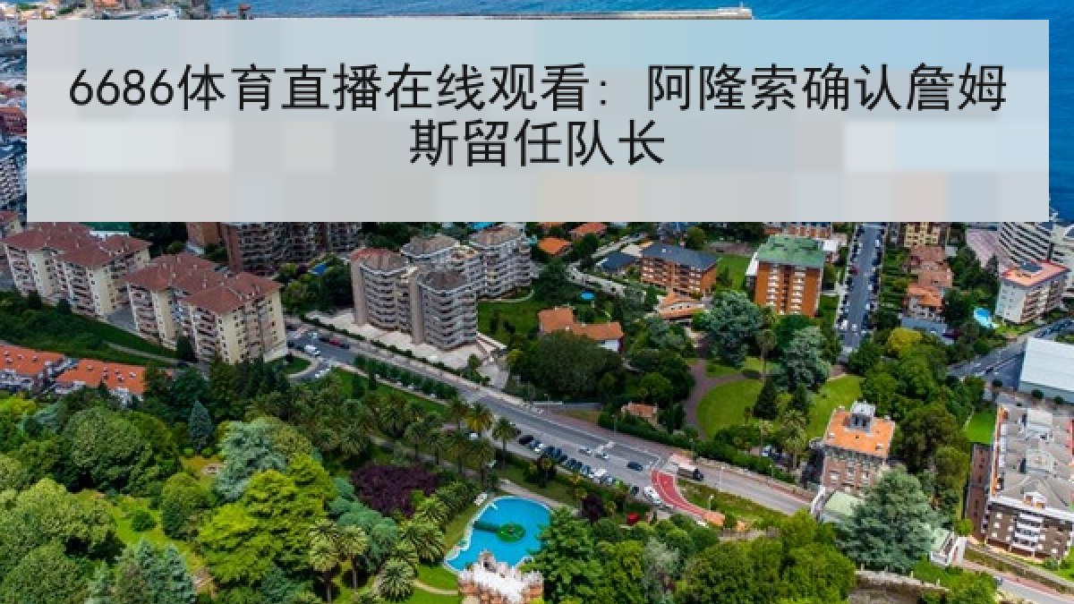 6686体育直播在线观看: 阿隆索确认詹姆斯留任队长 6686体育直播在线观看: 阿隆索确认詹姆斯留任队长